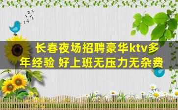 长春夜场招聘豪华ktv多年经验 好上班无压力无杂费